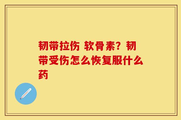 韧带拉伤 软骨素？韧带受伤怎么恢复服什么药
