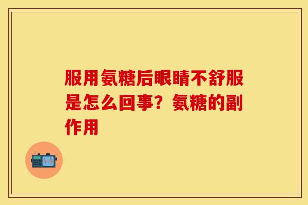 服用氨糖后眼睛不舒服是怎么回事？氨糖的副作用