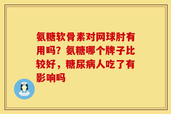 氨糖软骨素对网球肘有用吗？氨糖哪个牌子比较好，糖尿病人吃了有影响吗