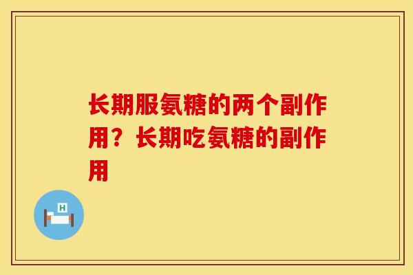 长期服氨糖的两个副作用？长期吃氨糖的副作用