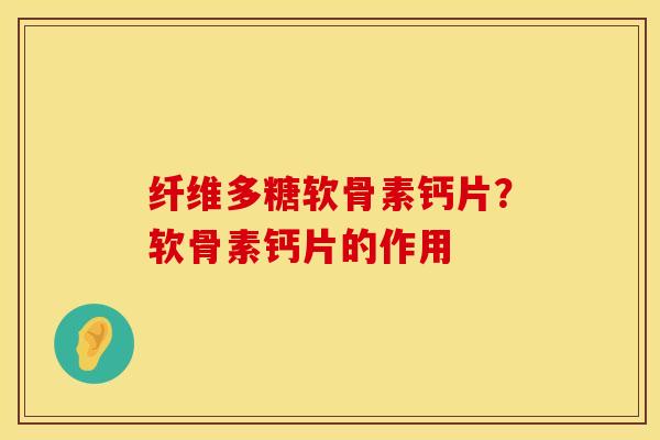 纤维多糖软骨素钙片？软骨素钙片的作用