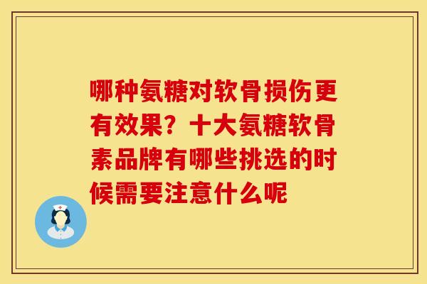 哪种氨糖对软骨损伤更有效果？十大氨糖软骨素品牌有哪些挑选的时候需要注意什么呢