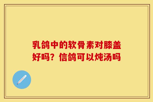 乳鸽中的软骨素对膝盖好吗？信鸽可以炖汤吗