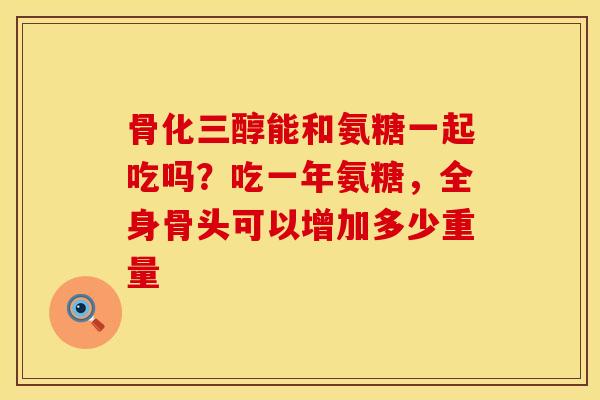 骨化三醇能和氨糖一起吃吗？吃一年氨糖，全身骨头可以增加多少重量