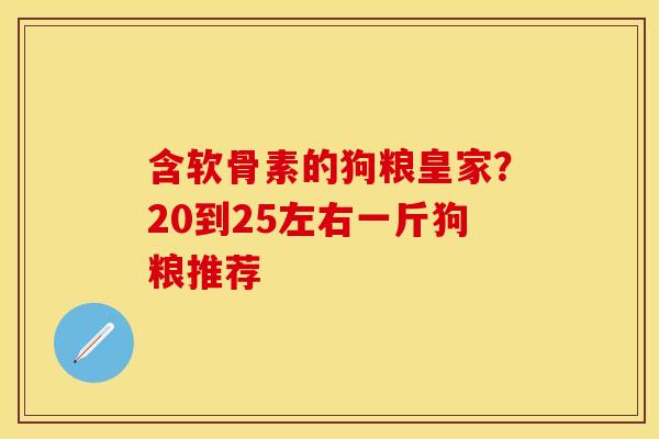 含软骨素的狗粮皇家？20到25左右一斤狗粮推荐