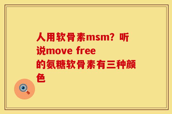 人用软骨素msm？听说move free的氨糖软骨素有三种颜色