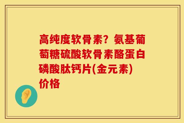 高纯度软骨素?氨基葡萄糖硫酸软骨素酪蛋白磷酸肽钙片(金元素)价格