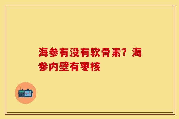 海参有没有软骨素？海参内壁有枣核