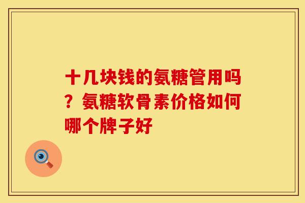十几块钱的氨糖管用吗？氨糖软骨素价格如何哪个牌子好
