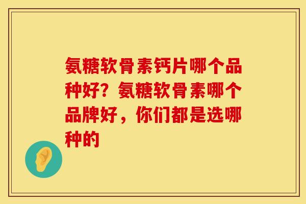 氨糖软骨素钙片哪个品种好？氨糖软骨素哪个品牌好，你们都是选哪种的