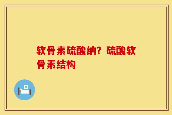 软骨素硫酸纳？硫酸软骨素结构