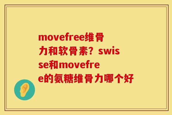 movefree维骨力和软骨素？swisse和movefree的氨糖维骨力哪个好