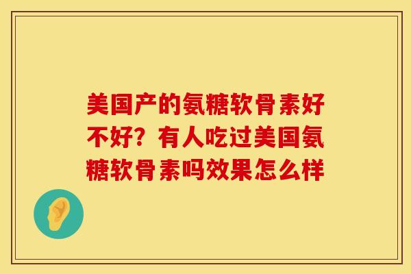 美国产的氨糖软骨素好不好？有人吃过美国氨糖软骨素吗效果怎么样