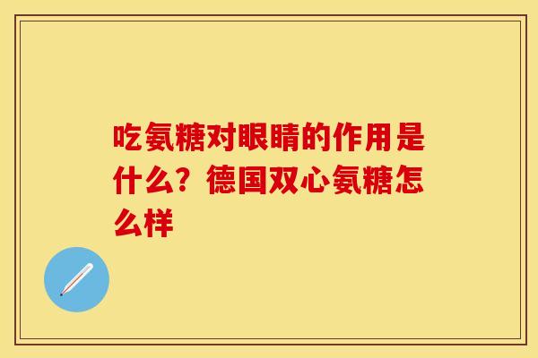 吃氨糖对眼睛的作用是什么？德国双心氨糖怎么样