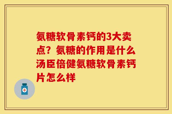 氨糖软骨素钙的3大卖点？氨糖的作用是什么汤臣倍健氨糖软骨素钙片怎么样
