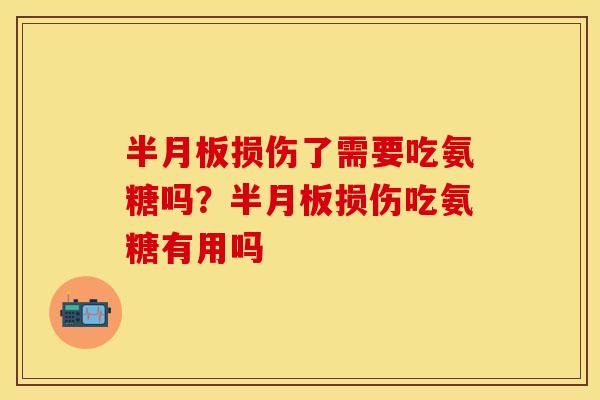 半月板损伤了需要吃氨糖吗？半月板损伤吃氨糖有用吗
