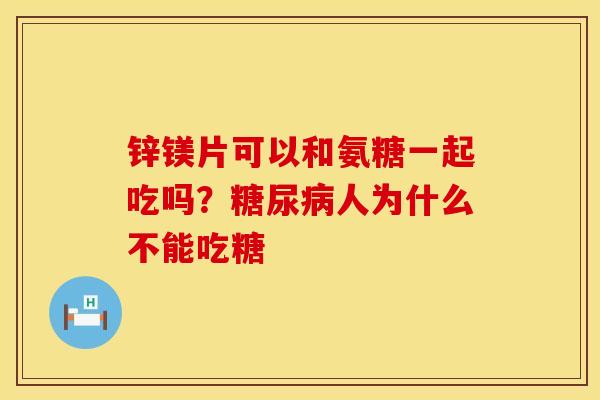锌镁片可以和氨糖一起吃吗？糖尿病人为什么不能吃糖