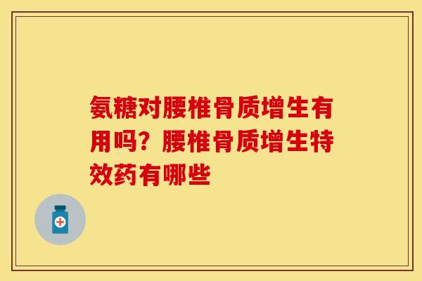 氨糖对腰椎骨质增生有用吗？腰椎骨质增生特效药有哪些