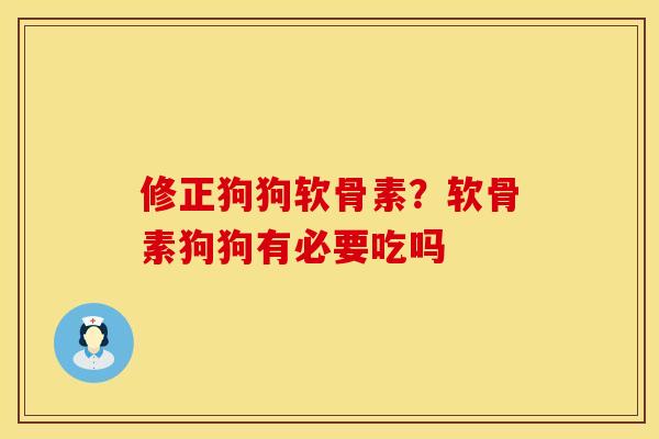 修正狗狗软骨素？软骨素狗狗有必要吃吗