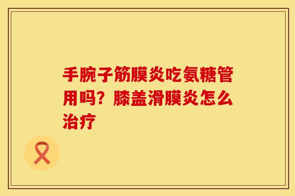 手腕子筋膜炎吃氨糖管用吗？膝盖滑膜炎怎么治疗