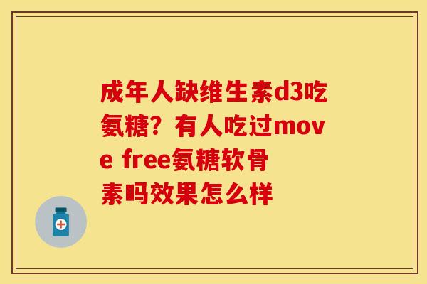 成年人缺维生素d3吃氨糖？有人吃过move free氨糖软骨素吗效果怎么样