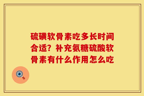硫磺软骨素吃多长时间合适？补充氨糖硫酸软骨素有什么作用怎么吃