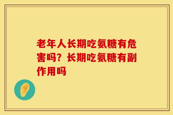 老年人长期吃氨糖有危害吗？长期吃氨糖有副作用吗