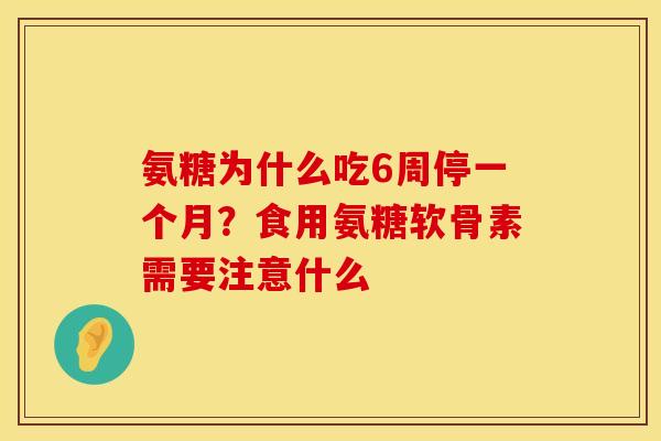 氨糖为什么吃6周停一个月？食用氨糖软骨素需要注意什么