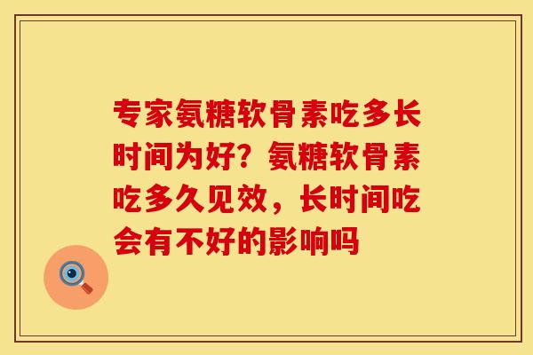 专家氨糖软骨素吃多长时间为好？氨糖软骨素吃多久见效，长时间吃会有不好的影响吗