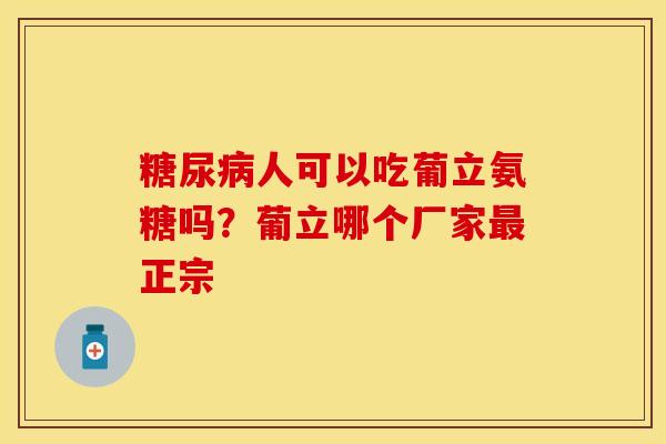 糖尿病人可以吃葡立氨糖吗？葡立哪个厂家最正宗