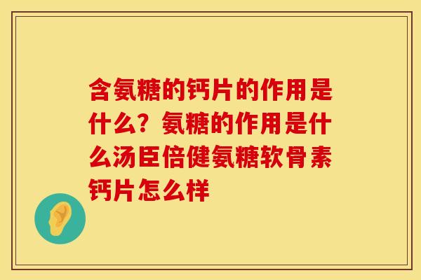 含氨糖的钙片的作用是什么？氨糖的作用是什么汤臣倍健氨糖软骨素钙片怎么样