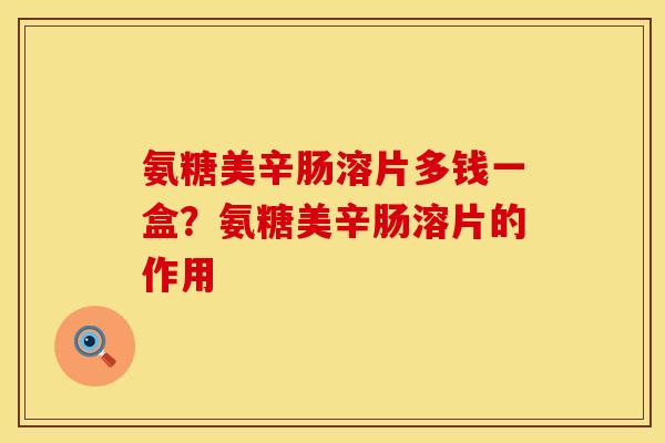 氨糖美辛肠溶片多钱一盒？氨糖美辛肠溶片的作用