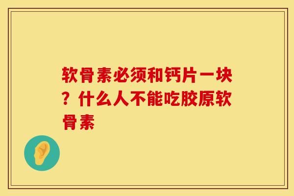 软骨素必须和钙片一块？什么人不能吃胶原软骨素