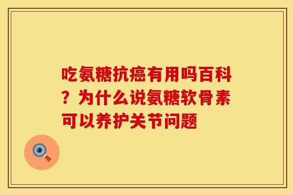 吃氨糖抗癌有用吗百科？为什么说氨糖软骨素可以养护关节问题