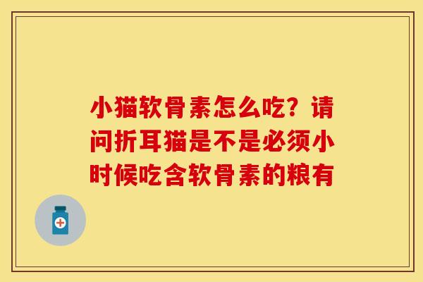 小猫软骨素怎么吃？请问折耳猫是不是必须小时候吃含软骨素的粮有