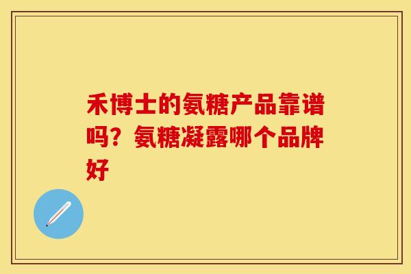 禾博士的氨糖产品靠谱吗？氨糖凝露哪个品牌好