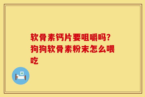软骨素钙片要咀嚼吗？狗狗软骨素粉末怎么喂吃