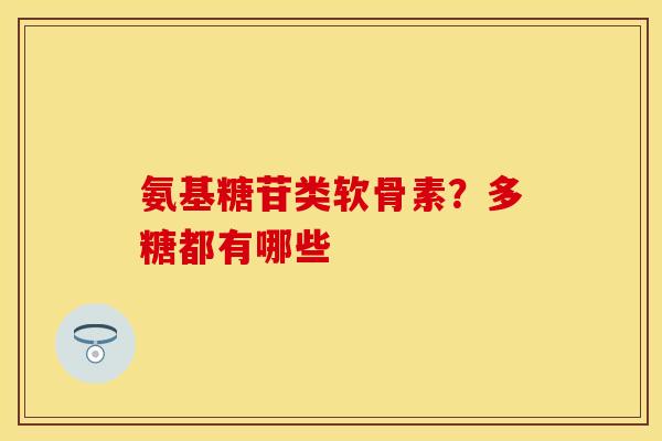 氨基糖苷类软骨素？多糖都有哪些