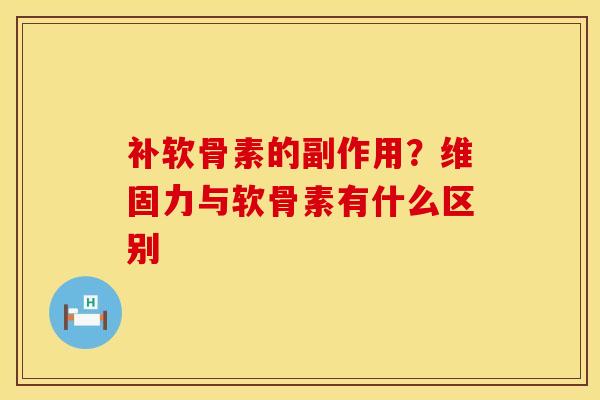 补软骨素的副作用？维固力与软骨素有什么区别