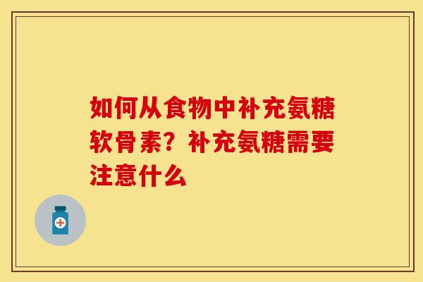 如何从食物中补充氨糖软骨素？补充氨糖需要注意什么