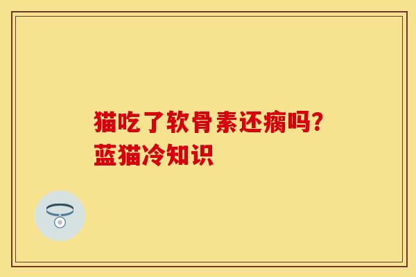 猫吃了软骨素还瘸吗？蓝猫冷知识