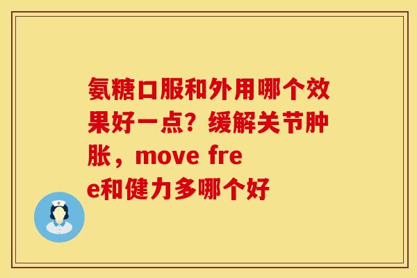 氨糖口服和外用哪个效果好一点？缓解关节肿胀，move free和健力多哪个好