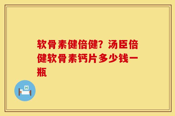 软骨素健倍健？汤臣倍健软骨素钙片多少钱一瓶