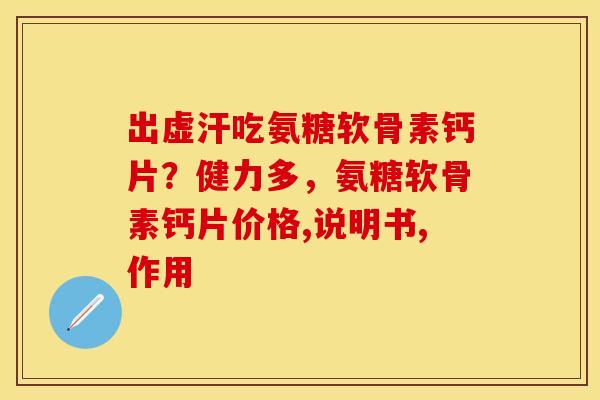 出虚汗吃氨糖软骨素钙片?健力多,氨糖软骨素钙片价格,说明书,作用 出虚汗吃氨糖软骨素钙片?健力多,氨糖软骨素钙片价格,说明书,作用