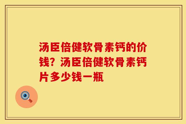 汤臣倍健软骨素钙的价钱？汤臣倍健软骨素钙片多少钱一瓶