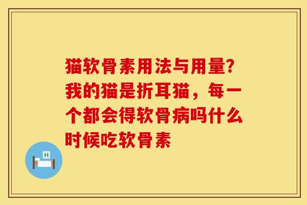 猫软骨素用法与用量？我的猫是折耳猫，每一个都会得软骨病吗什么时候吃软骨素
