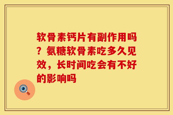 软骨素钙片有副作用吗？氨糖软骨素吃多久见效，长时间吃会有不好的影响吗