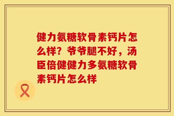健力氨糖软骨素钙片怎么样？爷爷腿不好，汤臣倍健健力多氨糖软骨素钙片怎么样