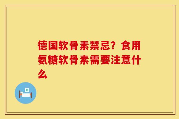 德国软骨素禁忌？食用氨糖软骨素需要注意什么