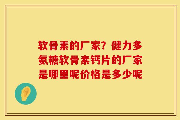 软骨素的厂家？健力多氨糖软骨素钙片的厂家是哪里呢价格是多少呢